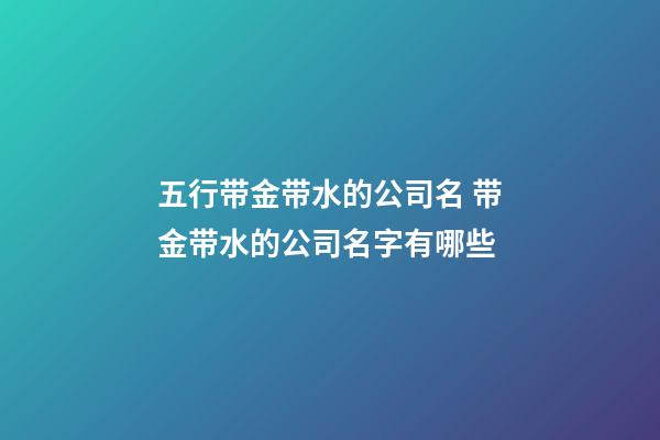 五行带金带水的公司名 带金带水的公司名字有哪些-第1张-公司起名-玄机派